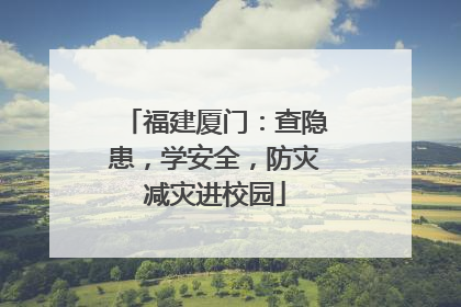 福建厦门：查隐患，学安全，防灾减灾进校园